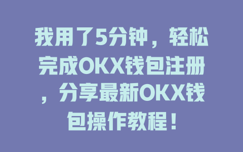 我用了5分钟，轻松完成OKX钱包注册，分享最新OKX钱包操作教程！ 一