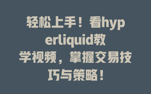 轻松上手！看hyperliquid教学视频，掌握交易技巧与策略！ 一