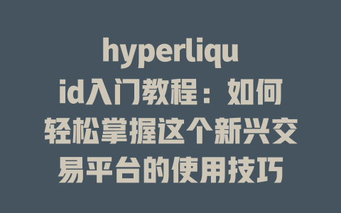 hyperliquid入门教程:如何轻松掌握这个新兴交易平台的使用技巧 一