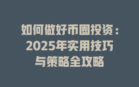 如何做好币圈投资：2025年实用技巧与策略全攻略 一