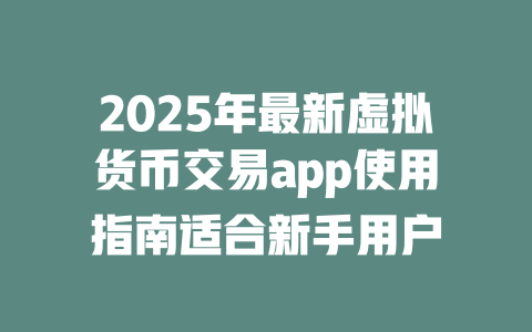 2025年最新虚拟货币交易app使用指南适合新手用户 一