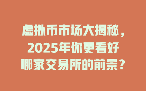 虚拟币市场大揭秘，2025年你更看好哪家交易所的前景？ 一