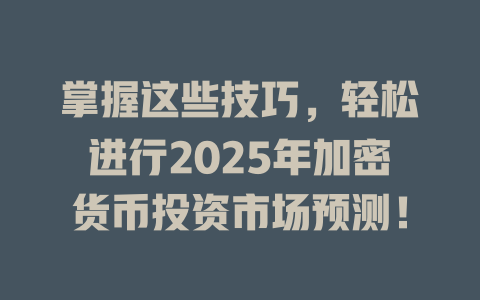 掌握这些技巧，轻松进行2025年加密货币投资市场预测！ 一