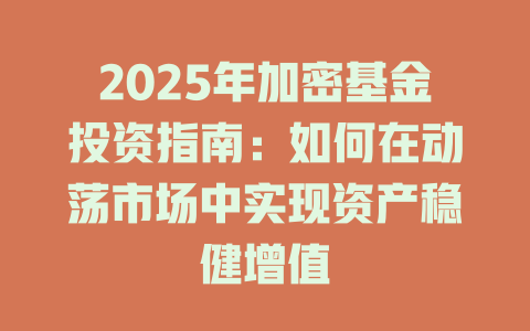 2025年加密基金投资指南：如何在动荡市场中实现资产稳健增值 一