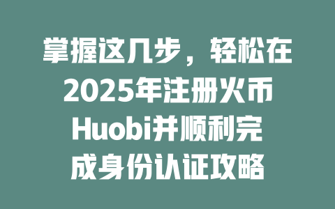 掌握这几步，轻松在2025年注册火币Huobi并顺利完成身份认证攻略 一