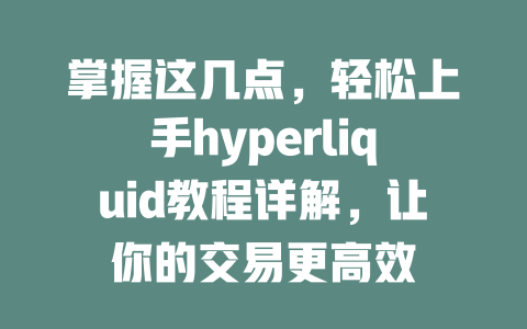 掌握这几点,轻松上手hyperliquid教程详解,让你的交易更高效 一