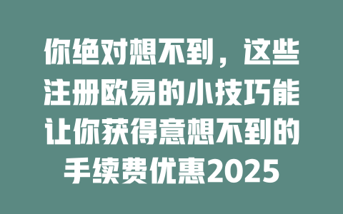 你绝对想不到,这些注册欧易的小技巧能让你获得意想不到的手续费优惠2025年 一