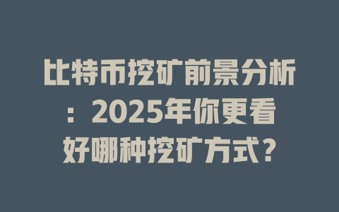 比特币挖矿前景分析：2025年你更看好哪种挖矿方式？ 一