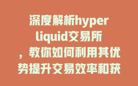 深度解析hyperliquid交易所，教你如何利用其优势提升交易效率和获取收益 一