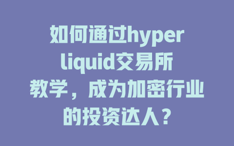 如何通过hyperliquid交易所教学,成为加密行业的投资达人? 一
