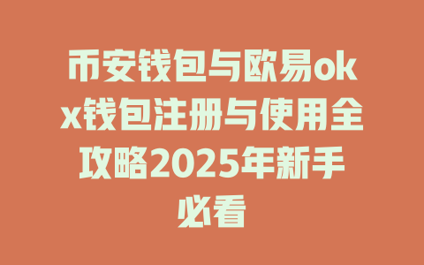币安钱包与欧易okx钱包注册与使用全攻略2025年新手必看 一