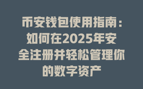 币安钱包使用指南:如何在2025年安全注册并轻松管理你的数字资产 一