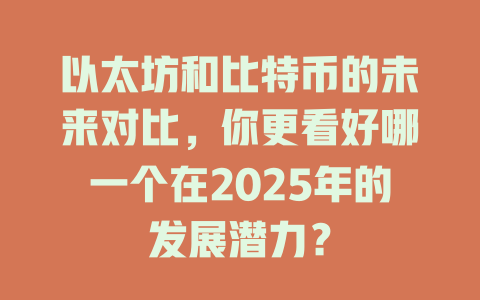以太坊和比特币的未来对比,你更看好哪一个在2025年的发展潜力? 一