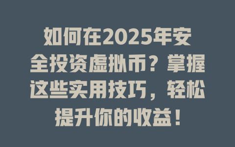 如何在2025年安全投资虚拟币?掌握这些实用技巧,轻松提升你的收益! 一