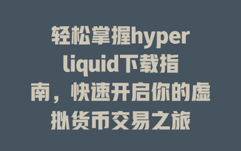 轻松掌握hyperliquid下载指南，快速开启你的虚拟货币交易之旅 一