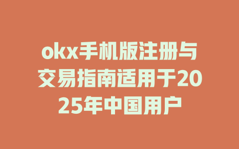 okx手机版注册与交易指南适用于2025年中国用户 一