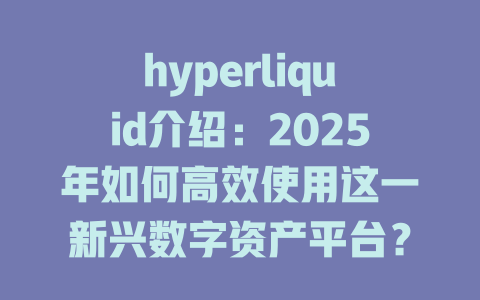 hyperliquid介绍:2025年如何高效使用这一新兴数字资产平台? 一