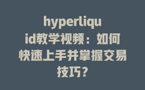 hyperliquid教学视频:如何快速上手并掌握交易技巧? 一