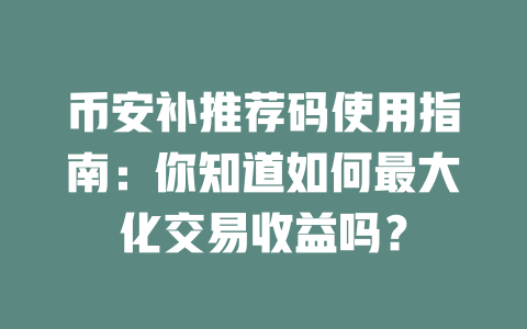 币安补推荐码使用指南:你知道如何最大化交易收益吗? 一