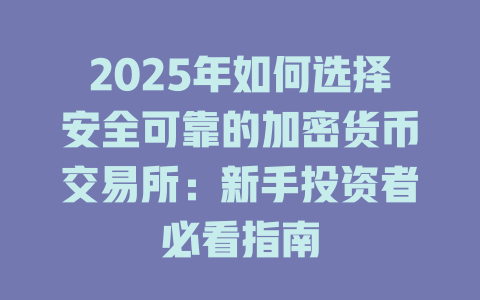 2025年如何选择安全可靠的加密货币交易所:新手投资者必看指南 一