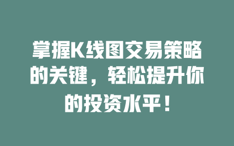 掌握K线图交易策略的关键,轻松提升你的投资水平! 一