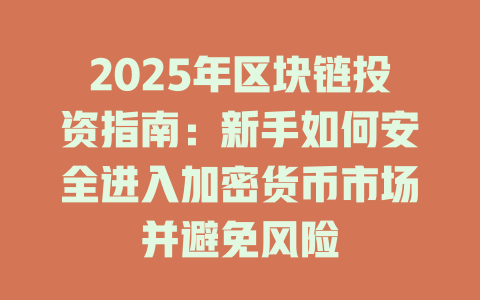 2025年区块链投资指南:新手如何安全进入加密货币市场并避免风险 一