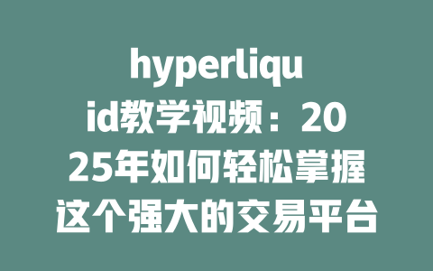 hyperliquid教学视频:2025年如何轻松掌握这个强大的交易平台使用技巧 一