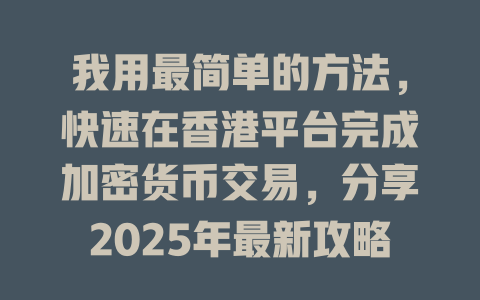 我用最简单的方法,快速在香港平台完成加密货币交易,分享2025年最新攻略! 一