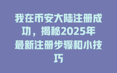 我在币安大陆注册成功,揭秘2025年最新注册步骤和小技巧 一
