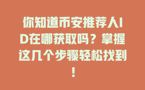 你知道币安推荐人ID在哪获取吗？掌握这几个步骤轻松找到！ 一