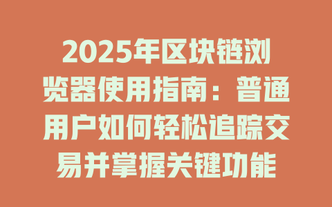 2025年区块链浏览器使用指南：普通用户如何轻松追踪交易并掌握关键功能 一