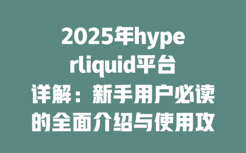 2025年hyperliquid平台详解:新手用户必读的全面介绍与使用攻略 一