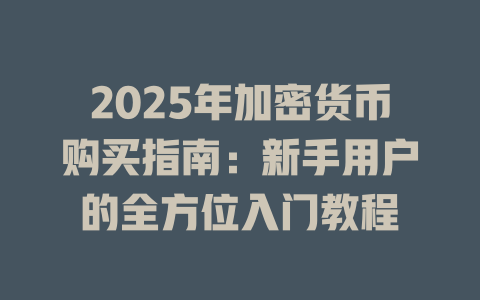 2025年加密货币购买指南:新手用户的全方位入门教程 一