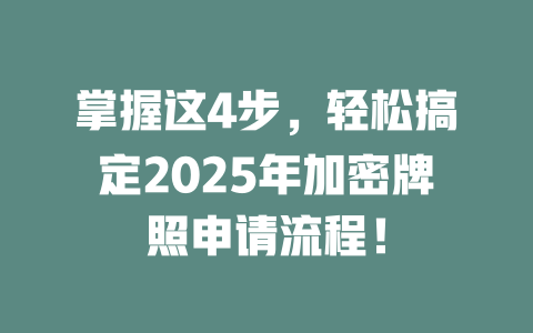 掌握这4步，轻松搞定2025年加密牌照申请流程！ 一