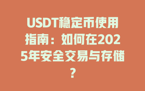 USDT稳定币使用指南:如何在2025年安全交易与存储? 一