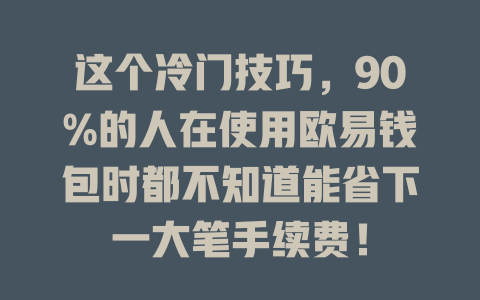 这个冷门技巧,90%的人在使用欧易钱包时都不知道能省下一大笔手续费! 一