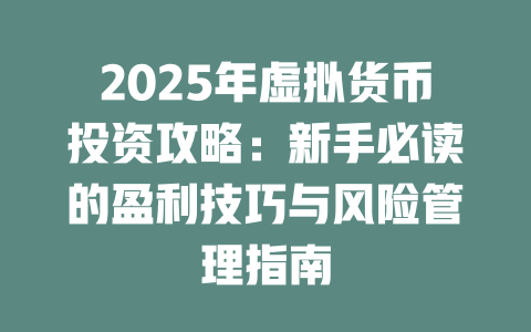 2025年虚拟货币投资攻略：新手必读的盈利技巧与风险管理指南 一