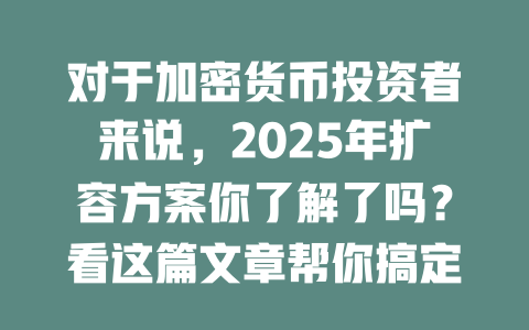 对于加密货币投资者来说,2025年扩容方案你了解了吗?看这篇文章帮你搞定所有疑问! 一