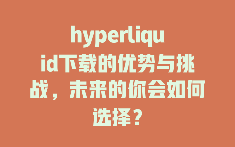 hyperliquid下载的优势与挑战,未来的你会如何选择? 一
