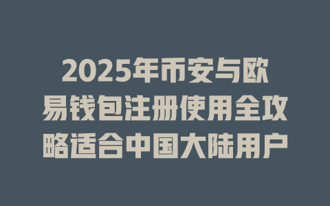 2025年币安与欧易钱包注册使用全攻略适合中国大陆用户 一