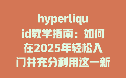 hyperliquid教学指南：如何在2025年轻松入门并充分利用这一新兴平台 一