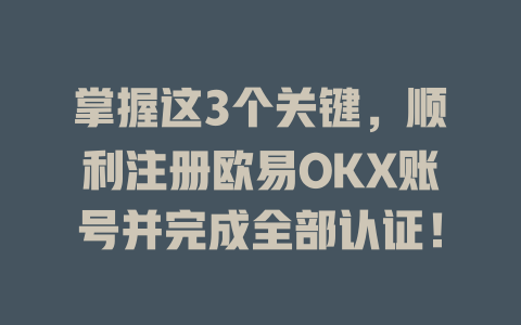 掌握这3个关键,顺利注册欧易OKX账号并完成全部认证! 一