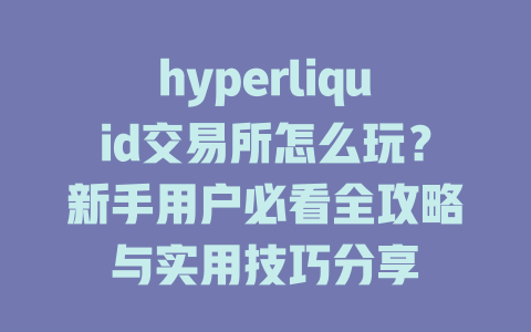 hyperliquid交易所怎么玩?新手用户必看全攻略与实用技巧分享 一