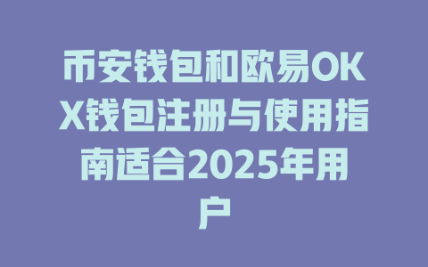 币安钱包和欧易OKX钱包注册与使用指南适合2025年用户 一