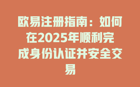 欧易注册指南:如何在2025年顺利完成身份认证并安全交易 一