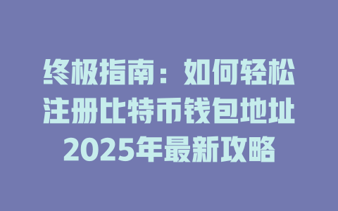 终极指南:如何轻松注册比特币钱包地址2025年最新攻略 一