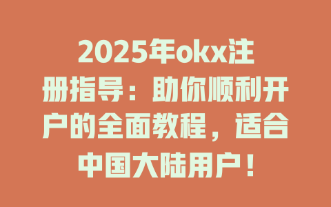 2025年okx注册指导：助你顺利开户的全面教程，适合中国大陆用户！ 一