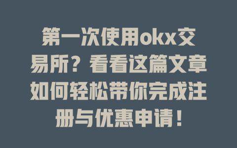 第一次使用okx交易所?看看这篇文章如何轻松带你完成注册与优惠申请! 一