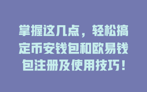 掌握这几点,轻松搞定币安钱包和欧易钱包注册及使用技巧! 一