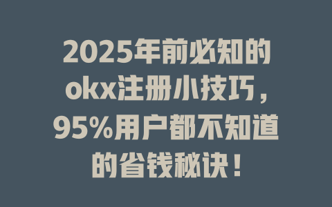 2025年前必知的okx注册小技巧,95%用户都不知道的省钱秘诀! 一